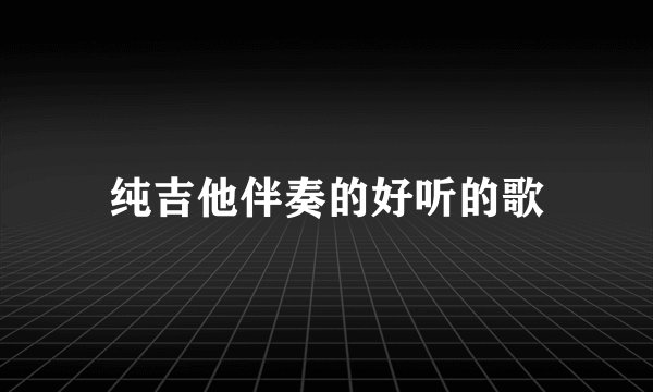 纯吉他伴奏的好听的歌