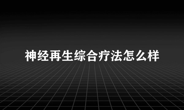 神经再生综合疗法怎么样