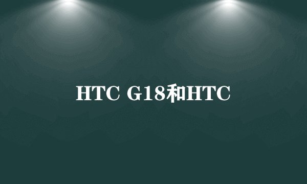HTC G18和HTC