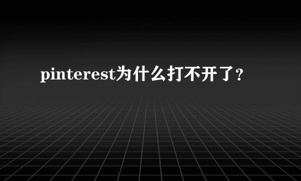 pinterest为什么打不开了?