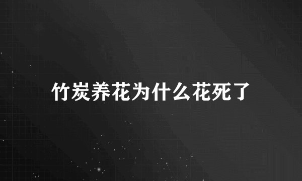 竹炭养花为什么花死了