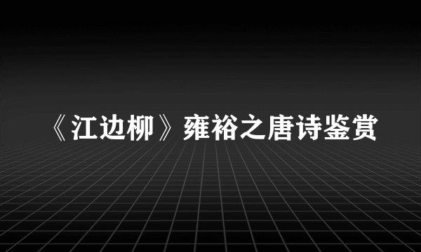 《江边柳》雍裕之唐诗鉴赏