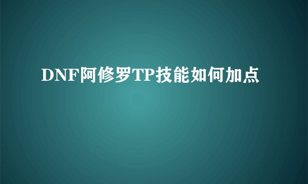 DNF阿修罗TP技能如何加点