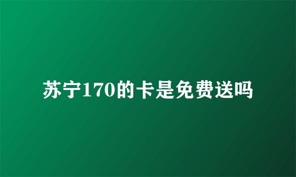 苏宁170的卡是免费送吗