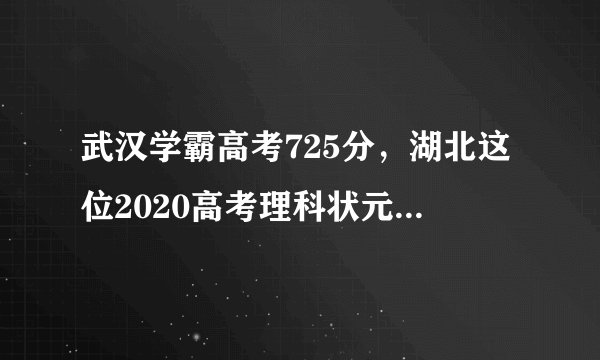 武汉学霸高考725分，湖北这位2020高考理科状元到底有多强