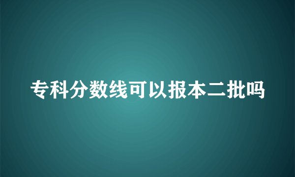 专科分数线可以报本二批吗