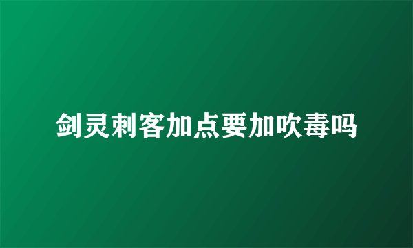 剑灵刺客加点要加吹毒吗