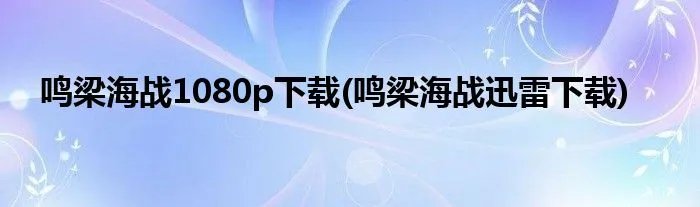 鸣梁海战1080p下载(鸣梁海战迅雷下载)