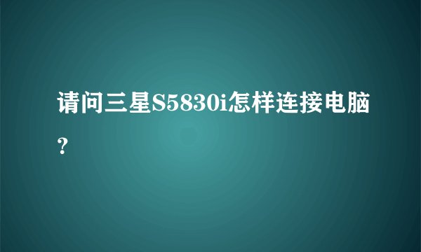 请问三星S5830i怎样连接电脑?