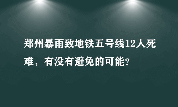 郑州暴雨致地铁五号线12人死难,有没有避免的可能?