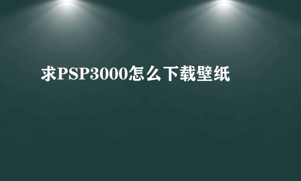 求PSP3000怎么下载壁纸