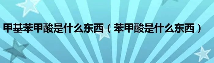 甲基苯甲酸是什么东西(苯甲酸是什么东西)