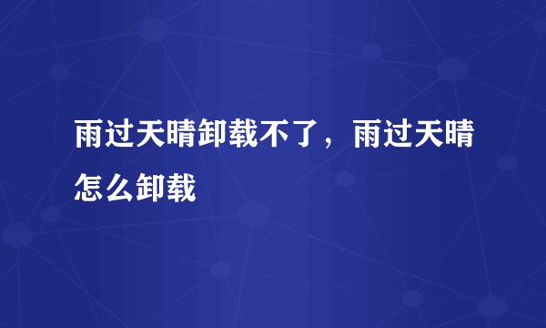 雨过天晴卸载不了，雨过天晴怎么卸载