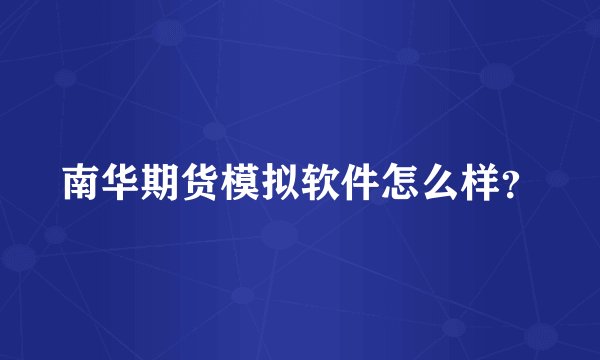 南华期货模拟软件怎么样？