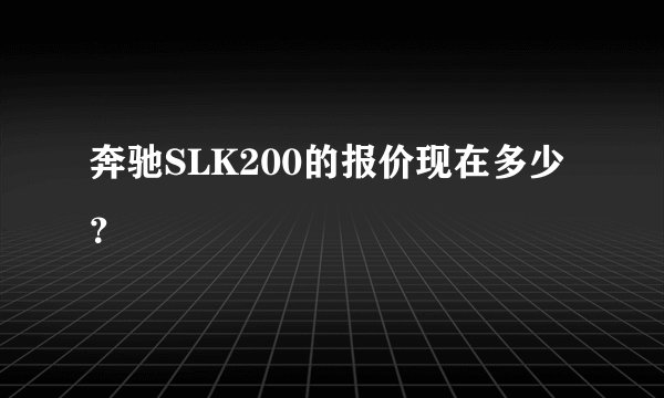 奔驰SLK200的报价现在多少？
