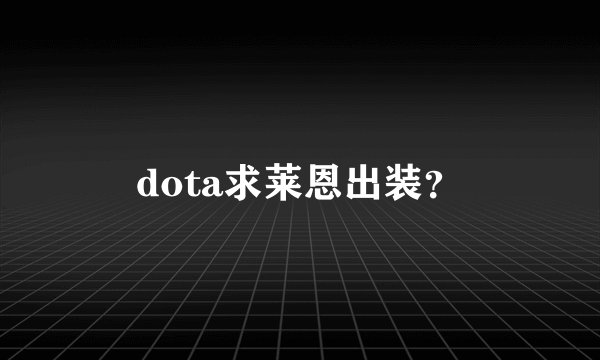 dota求莱恩出装?