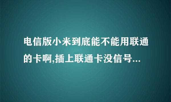 电信版小米到底能不能用联通的卡啊,插上联通卡没信号无服务,该怎么处理???