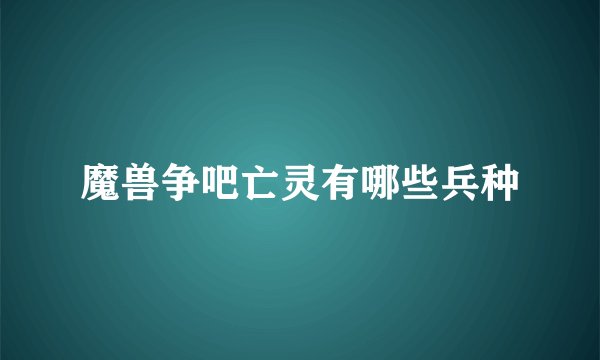魔兽争吧亡灵有哪些兵种
