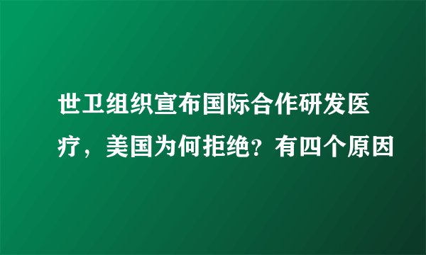 世卫组织宣布国际合作研发医疗，美国为何拒绝？有四个原因