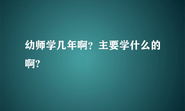 幼师学几年啊？主要学什么的啊?