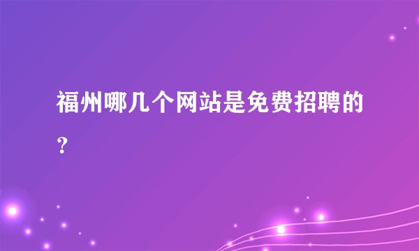 福州哪几个网站是免费招聘的？