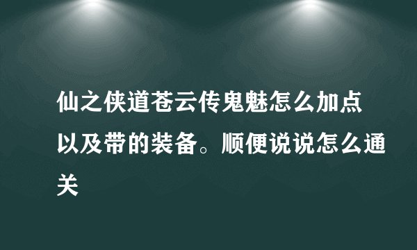 仙之侠道苍云传鬼魅怎么加点以及带的装备。顺便说说怎么通关