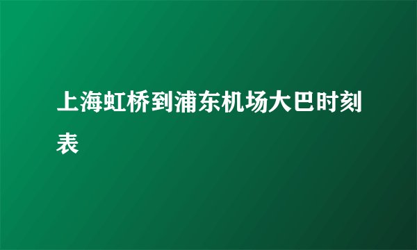 上海虹桥到浦东机场大巴时刻表