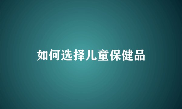 如何选择儿童保健品