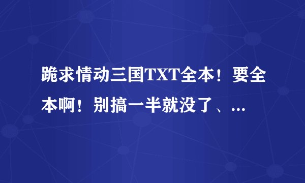 跪求情动三国TXT全本！要全本啊！别搞一半就没了、！如题 谢谢了