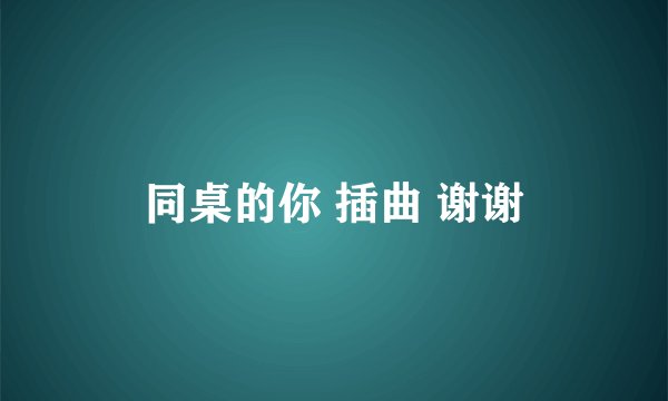 同桌的你 插曲 谢谢