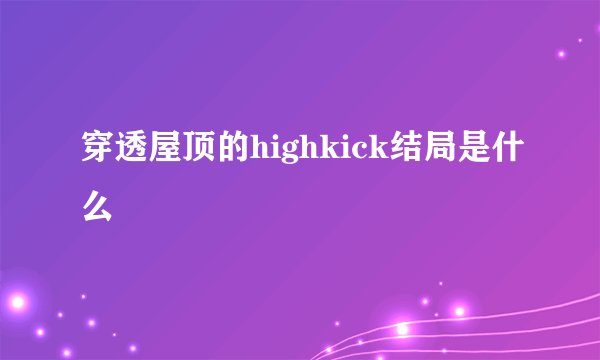 穿透屋顶的highkick结局是什么