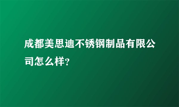 成都美思迪不锈钢制品有限公司怎么样？