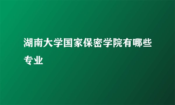 湖南大学国家保密学院有哪些专业