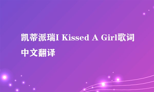 凯蒂派瑞I Kissed A Girl歌词中文翻译
