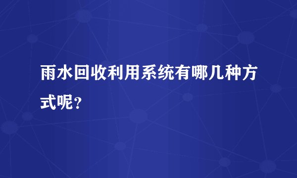 雨水回收利用系统有哪几种方式呢？