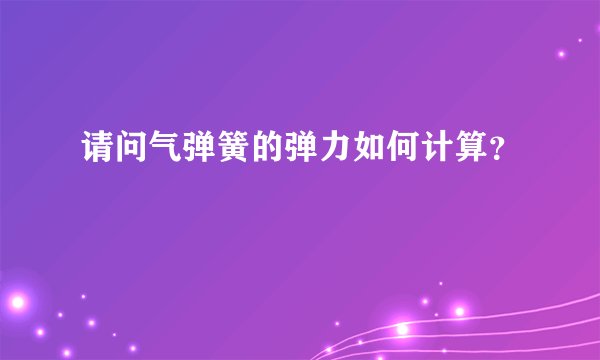 请问气弹簧的弹力如何计算?