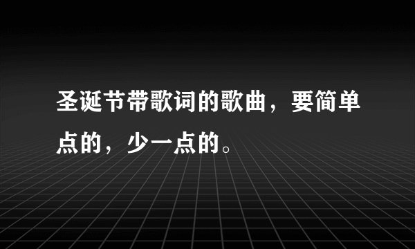 圣诞节带歌词的歌曲，要简单点的，少一点的。
