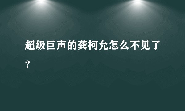 超级巨声的龚柯允怎么不见了？