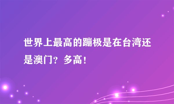 世界上最高的蹦极是在台湾还是澳门？多高！