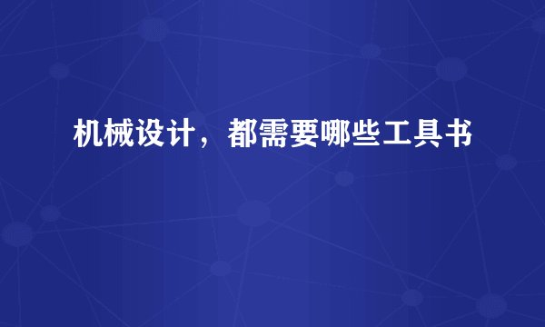 机械设计，都需要哪些工具书