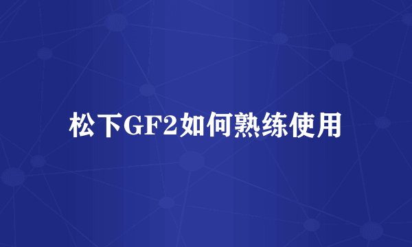 松下GF2如何熟练使用