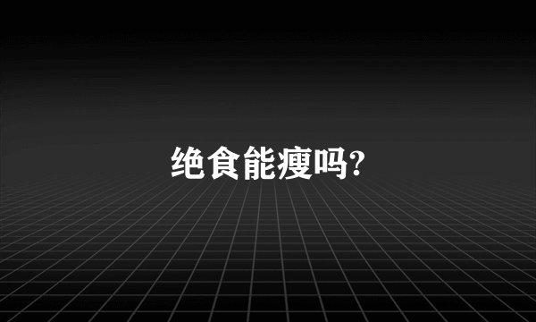 绝食能瘦吗?