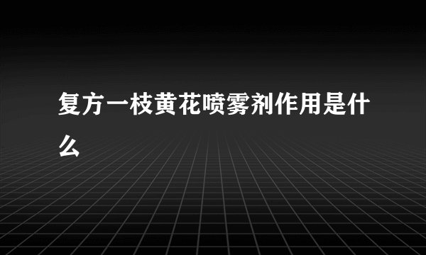 复方一枝黄花喷雾剂作用是什么