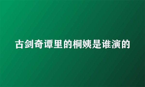 古剑奇谭里的桐姨是谁演的