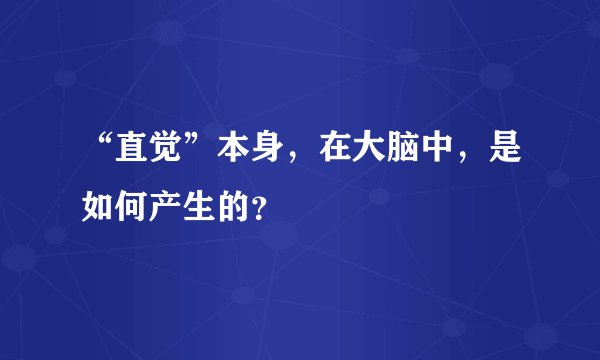 “直觉”本身,在大脑中,是如何产生的?