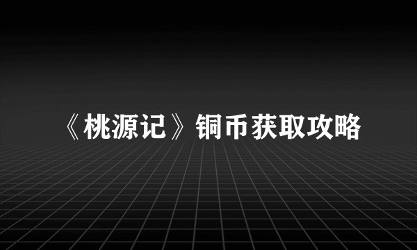《桃源记》铜币获取攻略