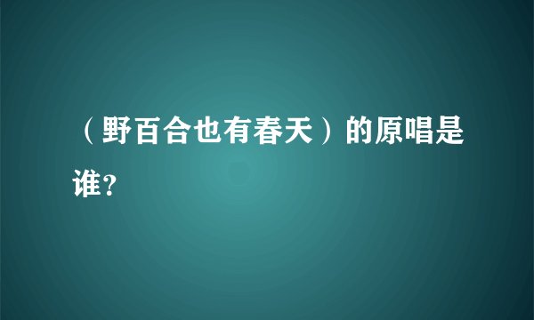 （野百合也有春天）的原唱是谁？