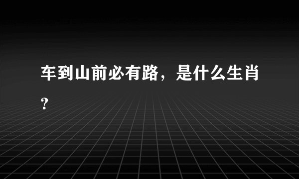 车到山前必有路，是什么生肖？