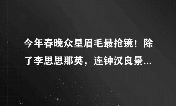 今年春晚众星眉毛最抢镜！除了李思思那英，连钟汉良景甜也不放过