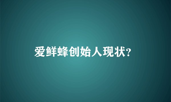 爱鲜蜂创始人现状？